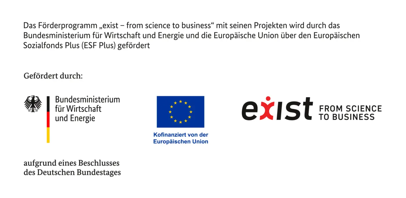 Das Förderprogramm „exist – from science to business“ mit seinen Projekten wird durch das Bundesministerium für Wirtschaft und Energie und die Europäische Union über den Europäischen Sozialfonds Plus (ESF Plus) gefördert. Gefördert durch: Bundesministerium für Wirtschaft und Energie aufgrund eines Beschlusses des Deutschen Bundestages; Kofinanziert von der Europäischen Union; exist from science to business.
